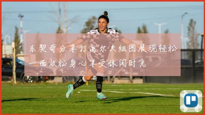 东契奇分享打高尔夫组图展现轻松一面放松身心享受休闲时光
