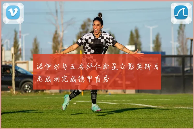诺伊尔与五名拜仁新星合影奥斯马尼成功完成德甲首秀