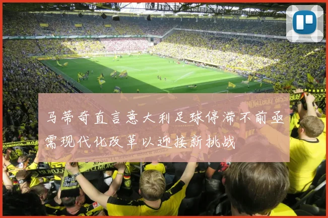 马蒂奇直言意大利足球停滞不前亟需现代化改革以迎接新挑战